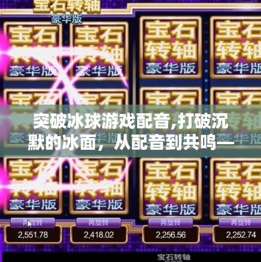 突破冰球游戏配音,打破沉默的冰面，从配音到共鸣—冰球游戏如何用声音重塑玩家体验？