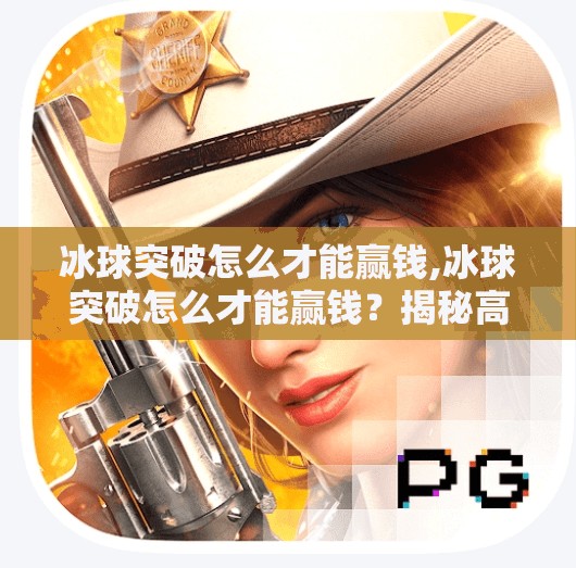 冰球突破怎么才能赢钱,冰球突破怎么才能赢钱？揭秘高手背后的底层逻辑与实操策略！