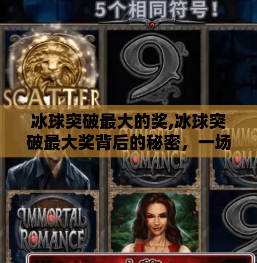 冰球突破最大的奖,冰球突破最大奖背后的秘密,一场关于策略、运气与心理博弈的极致盛宴