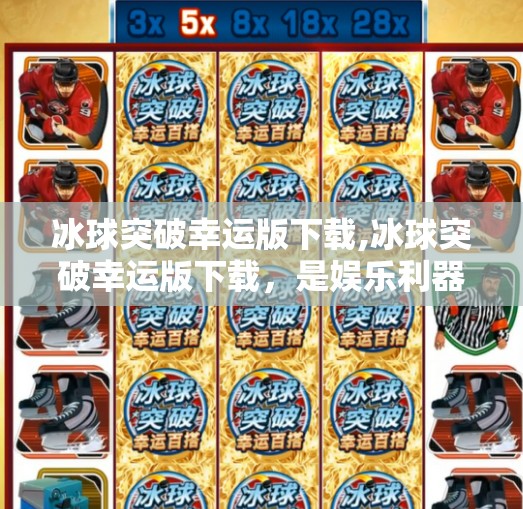 冰球突破幸运版下载,冰球突破幸运版下载,是娱乐利器还是陷阱?一文看透背后真相!