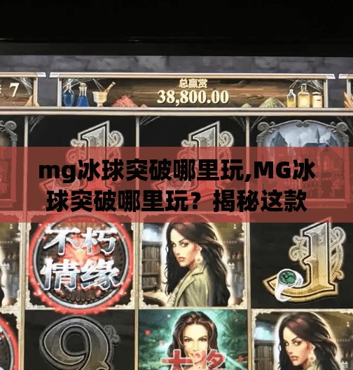 mg冰球突破哪里玩,MG冰球突破哪里玩？揭秘这款热门游戏的官方渠道与安全玩法指南！