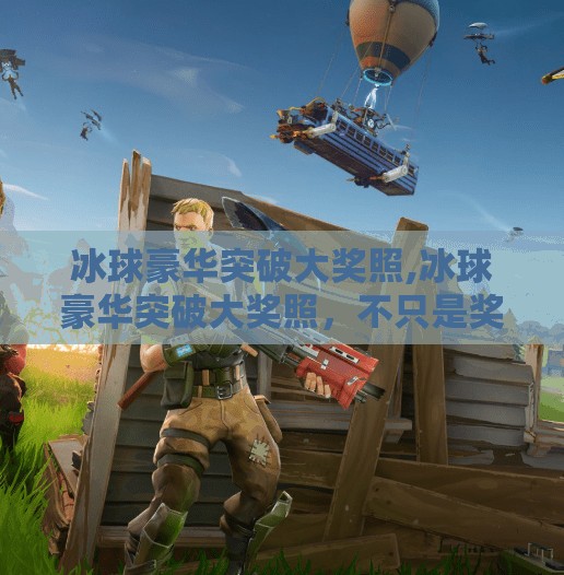 冰球豪华突破大奖照,冰球豪华突破大奖照,不只是奖杯,更是荣耀与热血的见证