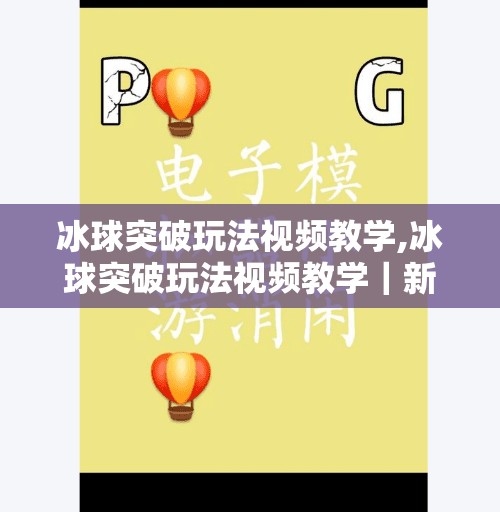冰球突破玩法视频教学,冰球突破玩法视频教学|新手也能秒变高手的5大技巧全解析!