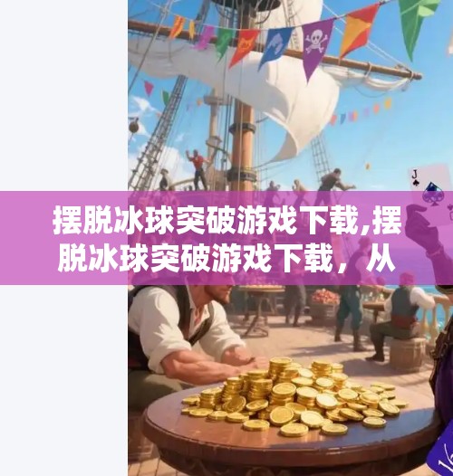 摆脱冰球突破游戏下载,摆脱冰球突破游戏下载，从沉迷到清醒，我如何走出虚拟冰场的陷阱？