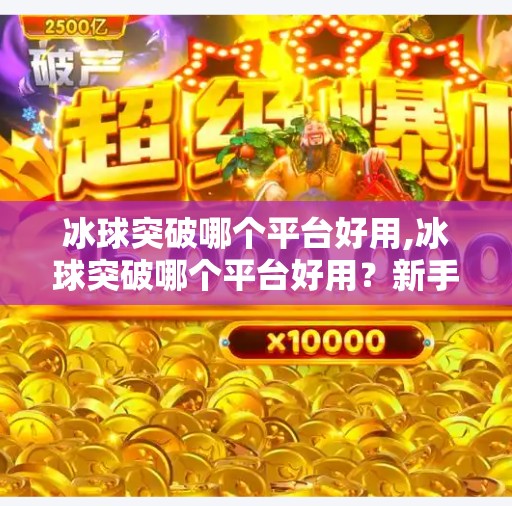 冰球突破哪个平台好用,冰球突破哪个平台好用?新手必看的平台选择指南!