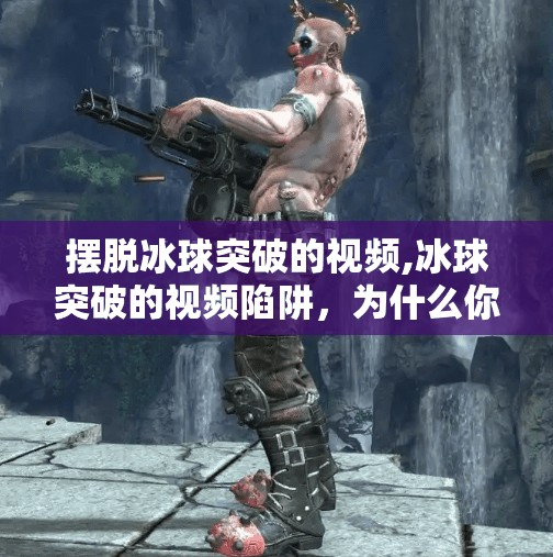 摆脱冰球突破的视频,冰球突破的视频陷阱，为什么你越刷越累？