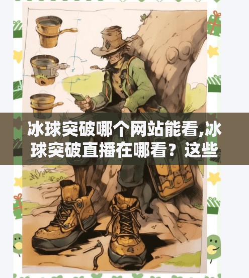 冰球突破哪个网站能看,冰球突破直播在哪看？这些平台让你不错过每一场比赛！