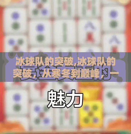 冰球队的突破,冰球队的突破，从寒冬到巅峰，一场关于勇气与团结的冰雪奇迹