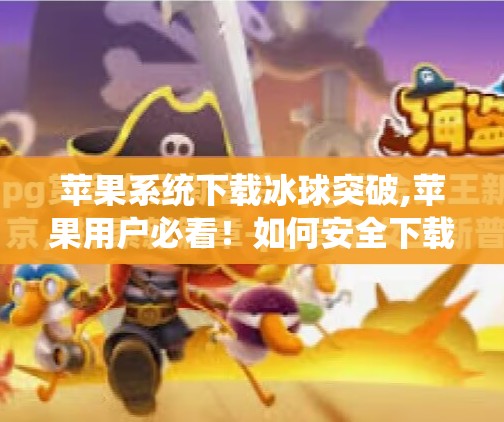 苹果系统下载冰球突破,苹果用户必看!如何安全下载冰球突破游戏?避坑指南来了!