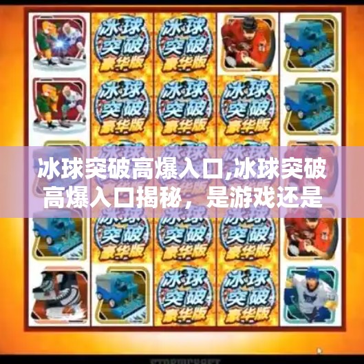 冰球突破高爆入口,冰球突破高爆入口揭秘,是游戏还是陷阱?新手必看避坑指南!
