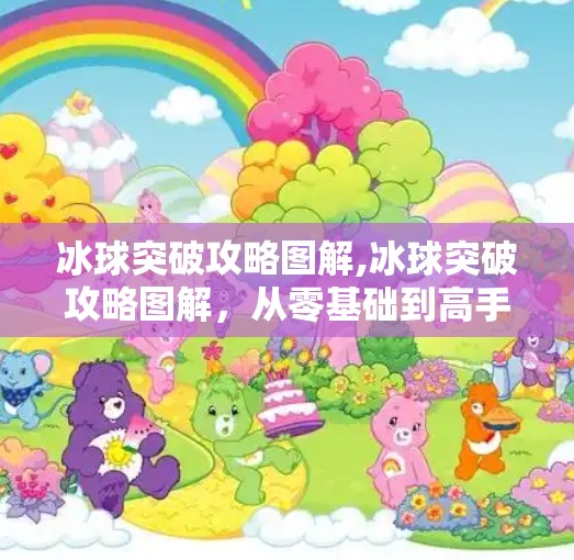 冰球突破攻略图解,冰球突破攻略图解,从零基础到高手的进阶之路,一张图教你玩转冰球!
