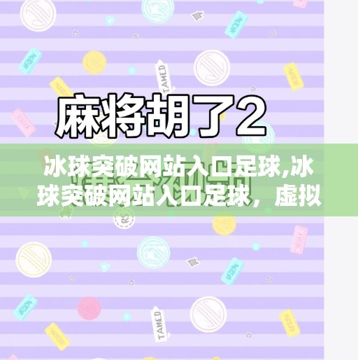 冰球突破网站入口足球,冰球突破网站入口足球，虚拟赛场的热血与陷阱，你真的了解吗？