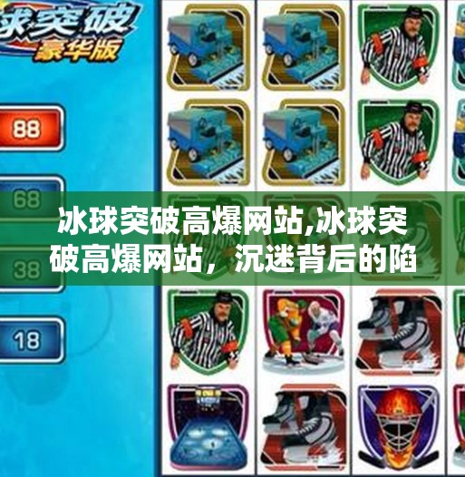 冰球突破高爆网站,冰球突破高爆网站，沉迷背后的陷阱与理性选择