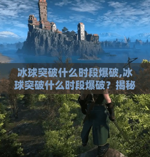 冰球突破什么时段爆破,冰球突破什么时段爆破?揭秘高能时刻背后的黄金窗口