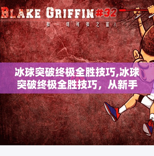 冰球突破终极全胜技巧,冰球突破终极全胜技巧，从新手到高手的进阶之路，掌握这5大核心法则就能赢！