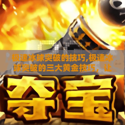 极速冰球突破的技巧,极速冰球突破的三大黄金技巧，让你从菜鸟秒变球场MVP！
