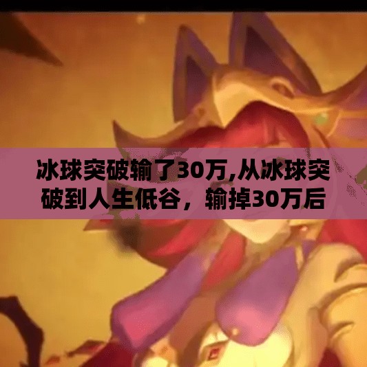 冰球突破输了30万,从冰球突破到人生低谷，输掉30万后，我悟出了三个比赢更重要的道理