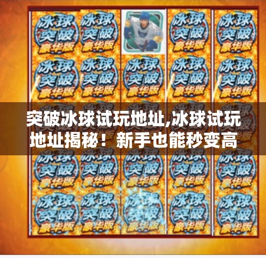 突破冰球试玩地址,冰球试玩地址揭秘！新手也能秒变高手的隐藏入口，速来体验！
