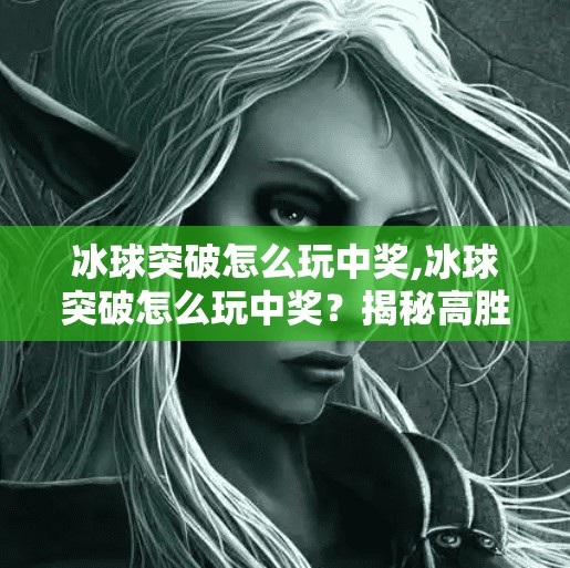 冰球突破怎么玩中奖,冰球突破怎么玩中奖?揭秘高胜率技巧与避坑指南!