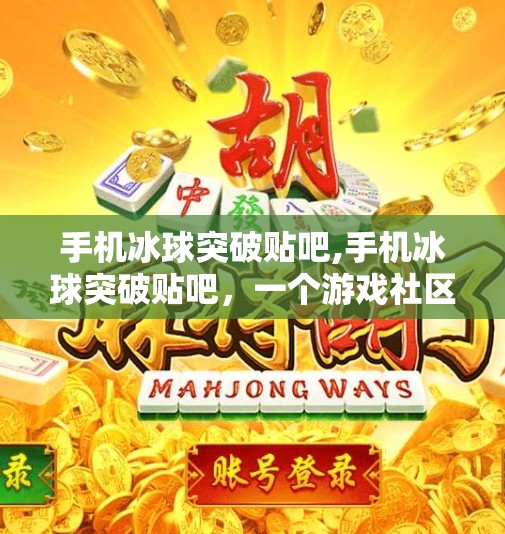 手机冰球突破贴吧,手机冰球突破贴吧，一个游戏社区的崛起与沉浮，藏着多少年轻人的青春记忆？