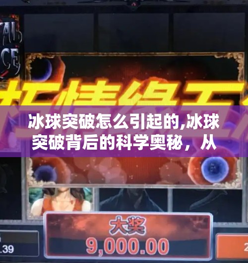 冰球突破怎么引起的,冰球突破背后的科学奥秘，从物理原理到运动表现的全面解析