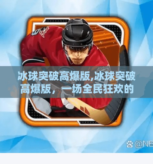 冰球突破高爆版,冰球突破高爆版，一场全民狂欢的极限刺激游戏风暴