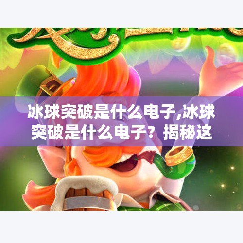冰球突破是什么电子,冰球突破是什么电子？揭秘这款风靡全球的博彩游戏背后真相！