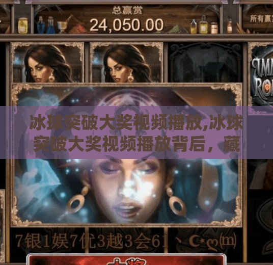 冰球突破大奖视频播放,冰球突破大奖视频播放背后，藏着怎样的流量密码？