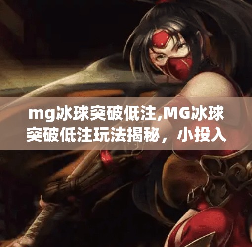 mg冰球突破低注,MG冰球突破低注玩法揭秘,小投入也能玩出大乐趣!