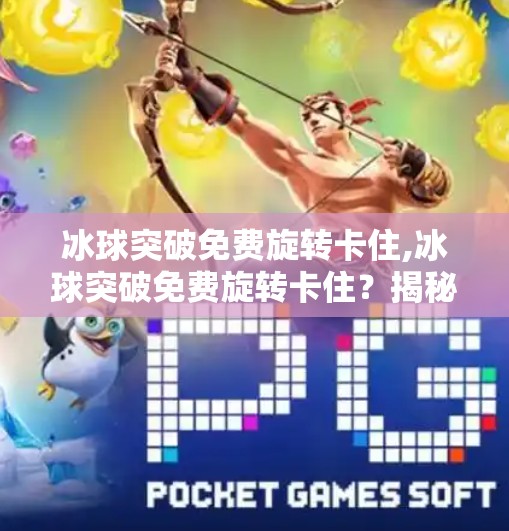 冰球突破免费旋转卡住,冰球突破免费旋转卡住？揭秘背后的游戏陷阱与玩家自救指南