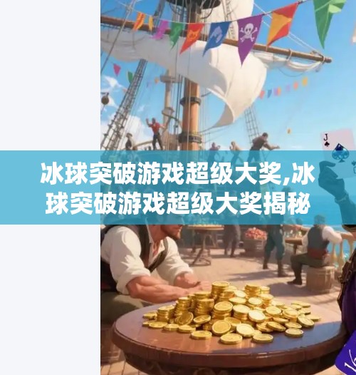 冰球突破游戏超级大奖,冰球突破游戏超级大奖揭秘，你离百万奖金只差这一步！