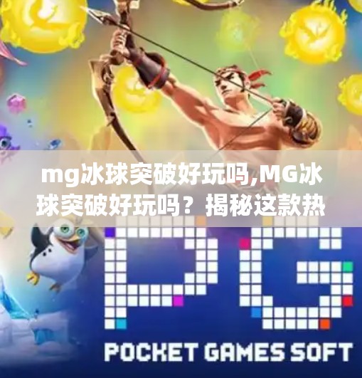 mg冰球突破好玩吗,MG冰球突破好玩吗？揭秘这款热门游戏的真实体验与玩法亮点！