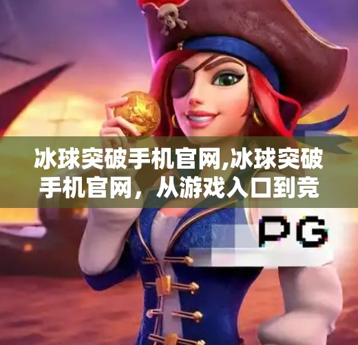 冰球突破手机官网,冰球突破手机官网，从游戏入口到竞技精神的沉浸之旅