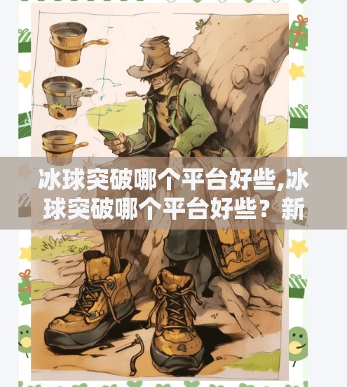 冰球突破哪个平台好些,冰球突破哪个平台好些？新手玩家必看的平台选择指南！