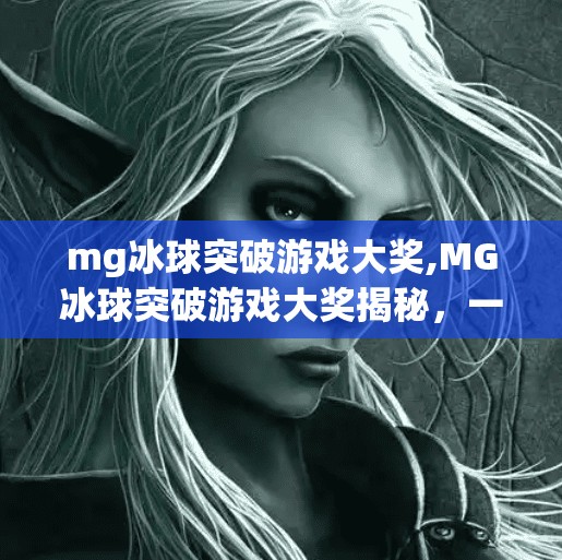 mg冰球突破游戏大奖,MG冰球突破游戏大奖揭秘，一场关于策略、运气与奖励的沉浸式冒险