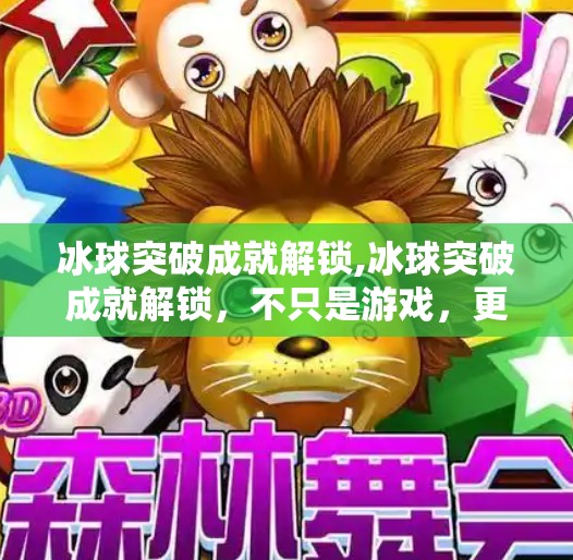 冰球突破成就解锁,冰球突破成就解锁,不只是游戏,更是人生进阶的隐喻