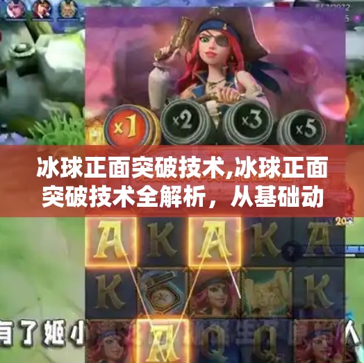 冰球正面突破技术,冰球正面突破技术全解析，从基础动作到实战技巧，助你成为球场上的闪电侠