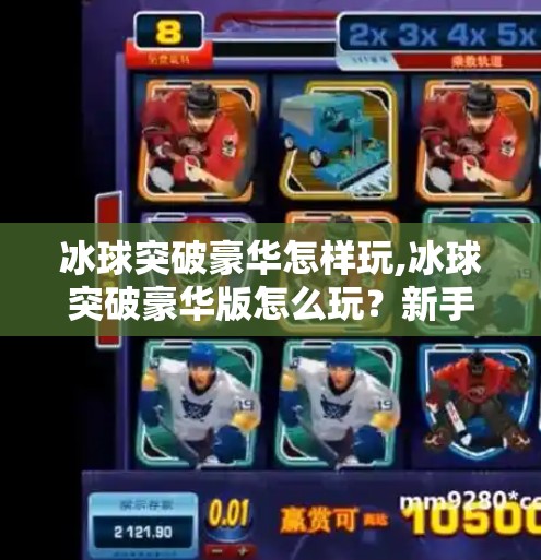 冰球突破豪华怎样玩,冰球突破豪华版怎么玩？新手必看的进阶攻略与技巧全解析！