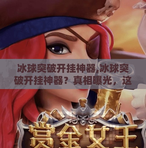 冰球突破开挂神器,冰球突破开挂神器？真相曝光，这玩意儿比作弊还坑你！