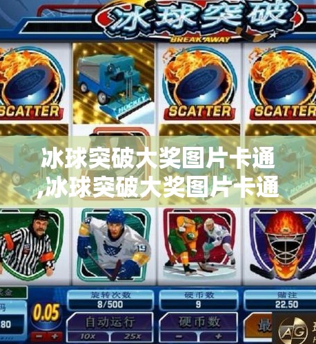 冰球突破大奖图片卡通,冰球突破大奖图片卡通，一场视觉与激情的完美碰撞！