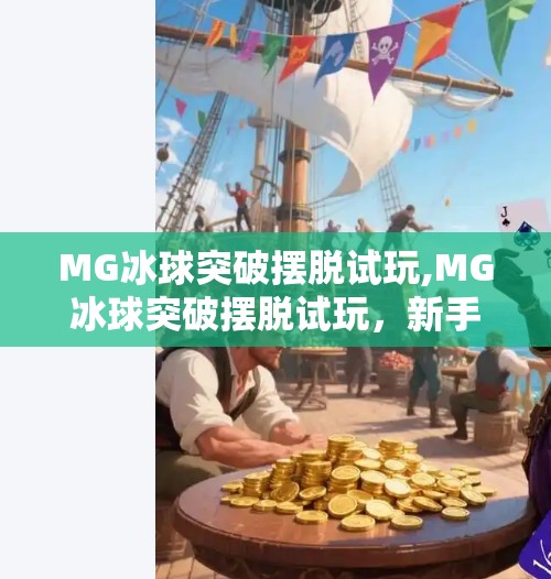 MG冰球突破摆脱试玩,MG冰球突破摆脱试玩,新手入门指南与真实体验分享