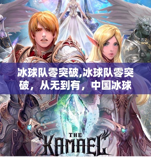 冰球队零突破,冰球队零突破，从无到有，中国冰球的逆袭之路