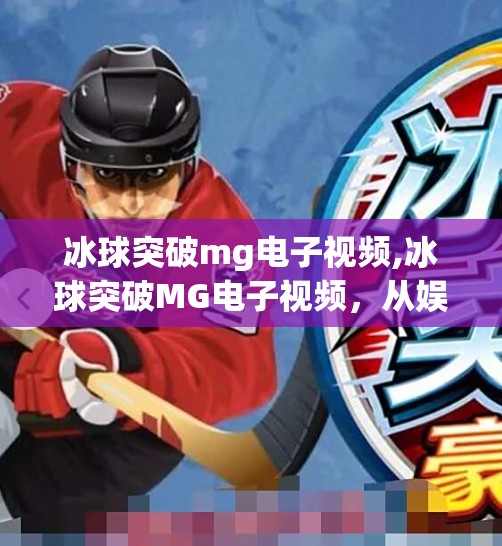 冰球突破mg电子视频,冰球突破MG电子视频，从娱乐到技术的跨界狂欢