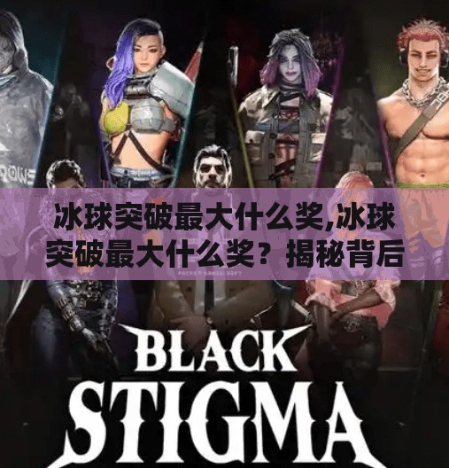 冰球突破最大什么奖,冰球突破最大什么奖？揭秘背后隐藏的亿元级大奖真相！