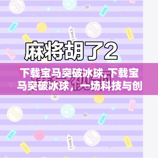 下载宝马突破冰球,下载宝马突破冰球，一场科技与创意的跨界狂欢