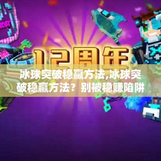 冰球突破稳赢方法,冰球突破稳赢方法？别被稳赚陷阱骗了！揭秘背后的真相与正确玩法