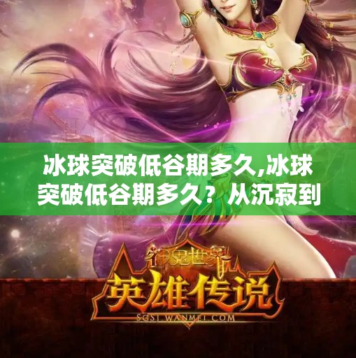 冰球突破低谷期多久,冰球突破低谷期多久?从沉寂到重生,我们看到了什么?
