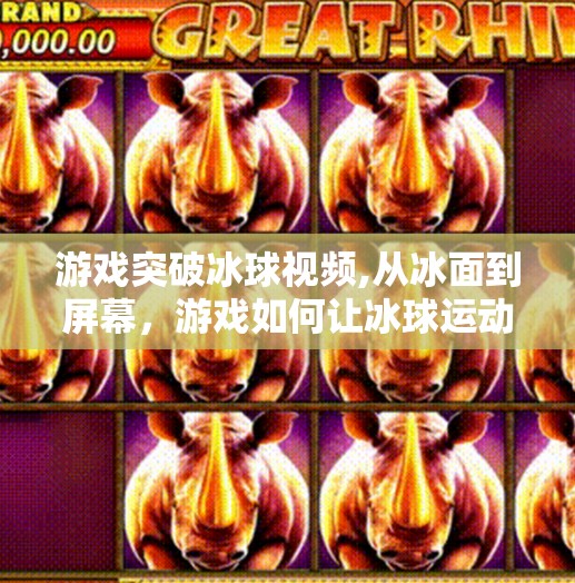 游戏突破冰球视频,从冰面到屏幕,游戏如何让冰球运动活起来?