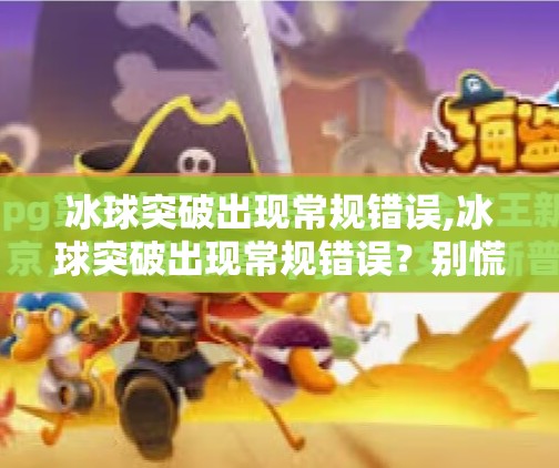 冰球突破出现常规错误,冰球突破出现常规错误？别慌！新手必看的避坑指南