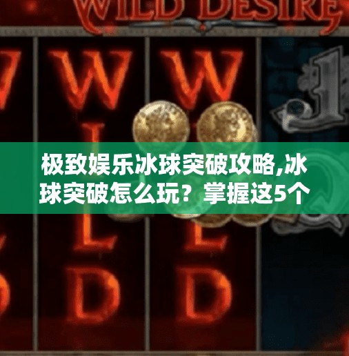 极致娱乐冰球突破攻略,冰球突破怎么玩？掌握这5个极致娱乐技巧，轻松上分不踩雷！